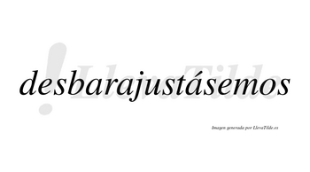 Desbarajustásemos  lleva tilde con vocal tónica en la tercera «a»
