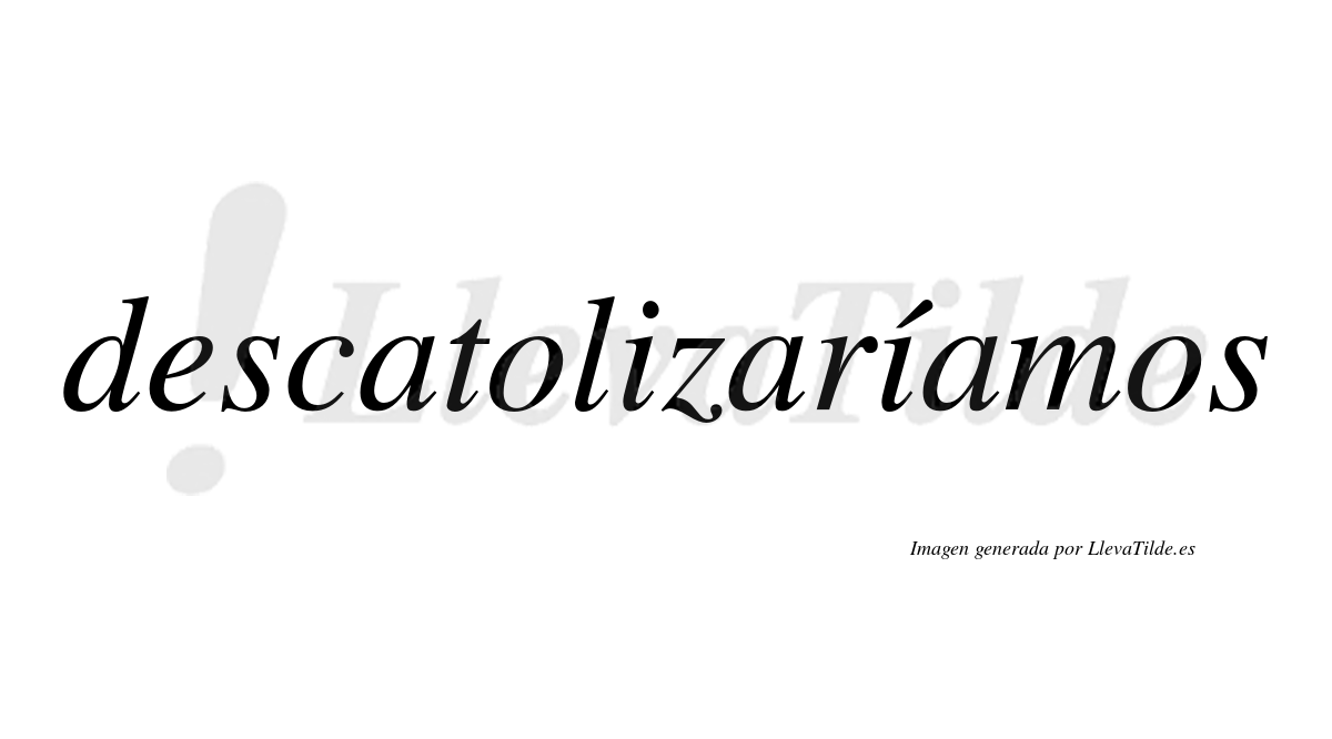 Descatolizaríamos  lleva tilde con vocal tónica en la segunda «i»
