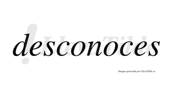 Desconoces no lleva tilde con vocal tónica en la segunda «o»