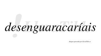 Desenguaracaríais  lleva tilde con vocal tónica en la primera «i»