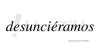 Desunciéramos  lleva tilde con vocal tónica en la segunda «e»