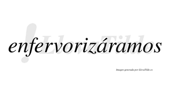 Enfervorizáramos  lleva tilde con vocal tónica en la primera «a»