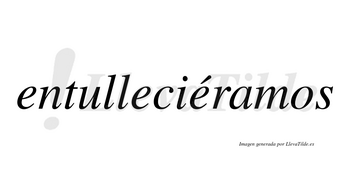 Entulleciéramos  lleva tilde con vocal tónica en la tercera «e»