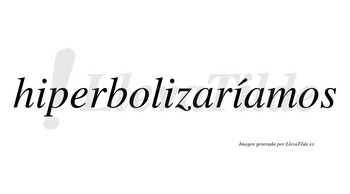 Hiperbolizaríamos  lleva tilde con vocal tónica en la tercera «i»