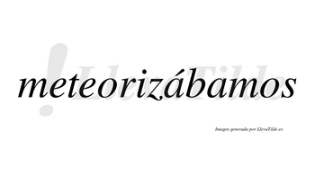 Meteorizábamos  lleva tilde con vocal tónica en la primera «a»