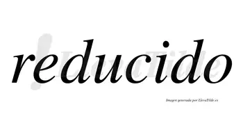 Reducido  no lleva tilde con vocal tónica en la «i»