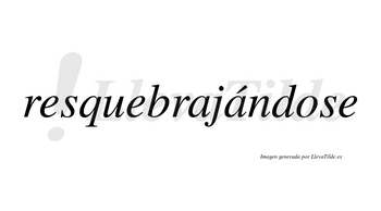 Resquebrajándose  lleva tilde con vocal tónica en la segunda «a»