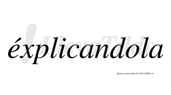 Éxplicandola  lleva tilde con vocal tónica en la «e»