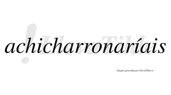 Achicharronaríais  lleva tilde con vocal tónica en la segunda «i»