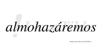 Almohazáremos  lleva tilde con vocal tónica en la tercera «a»
