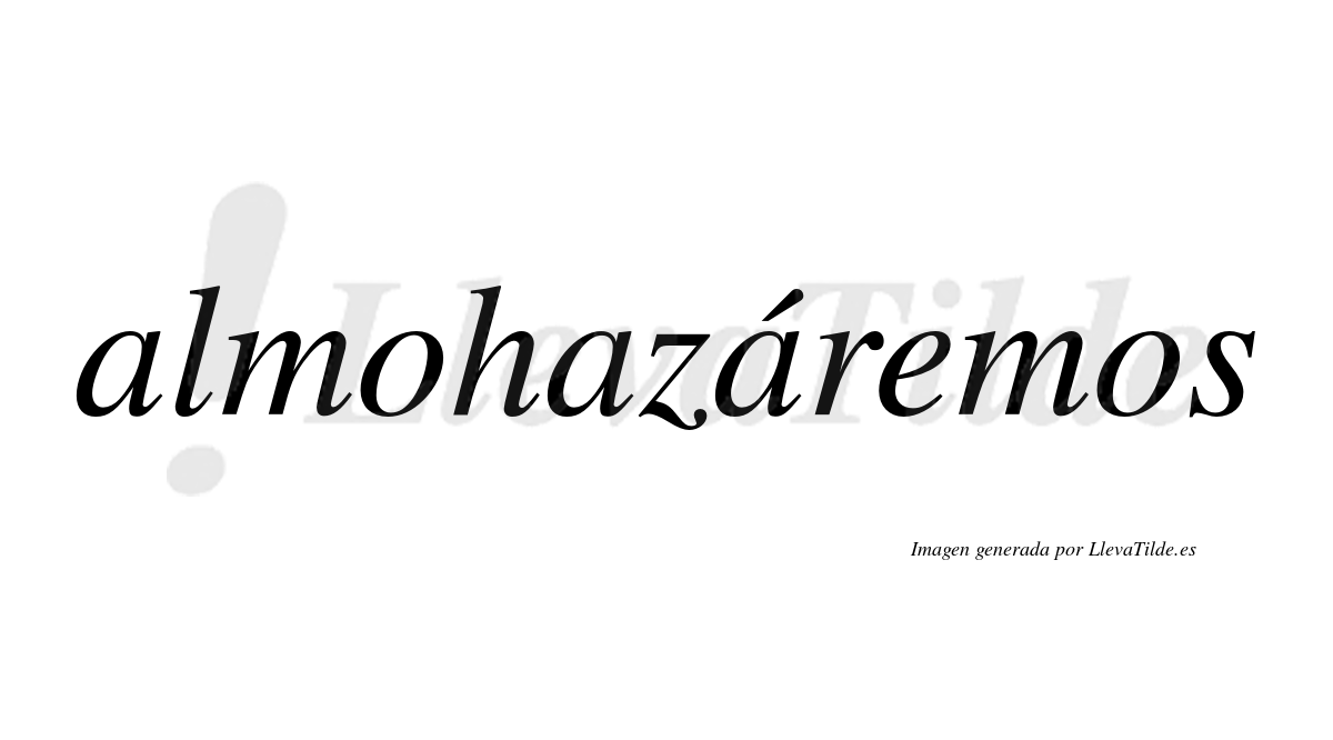 Almohazáremos  lleva tilde con vocal tónica en la tercera «a»