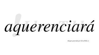 Aquerenciará  lleva tilde con vocal tónica en la tercera «a»