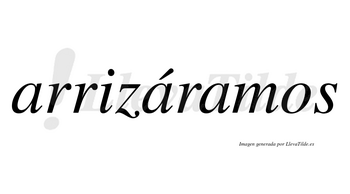 Arrizáramos  lleva tilde con vocal tónica en la segunda «a»