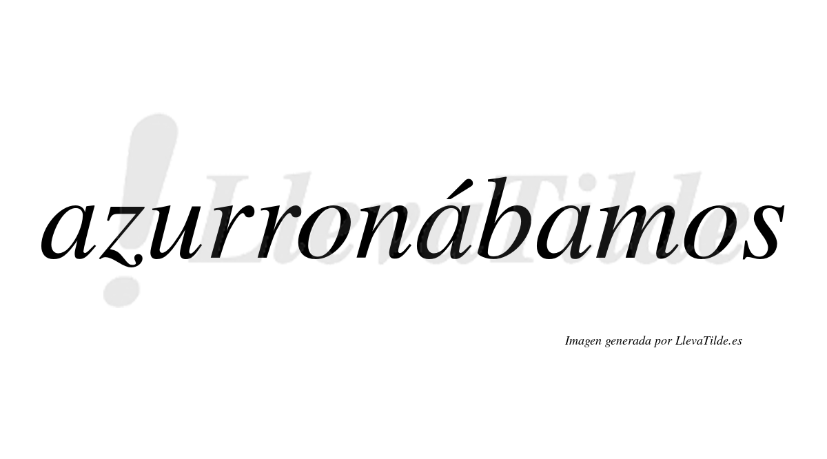 Azurronábamos  lleva tilde con vocal tónica en la segunda «a»