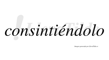 Consintiéndolo  lleva tilde con vocal tónica en la «e»