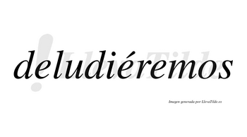 Deludiéremos  lleva tilde con vocal tónica en la segunda «e»