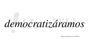 Democratizáramos  lleva tilde con vocal tónica en la segunda «a»