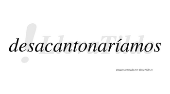 Desacantonaríamos  lleva tilde con vocal tónica en la «i»