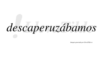 Descaperuzábamos  lleva tilde con vocal tónica en la segunda «a»