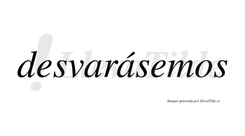 Desvarásemos  lleva tilde con vocal tónica en la segunda «a»