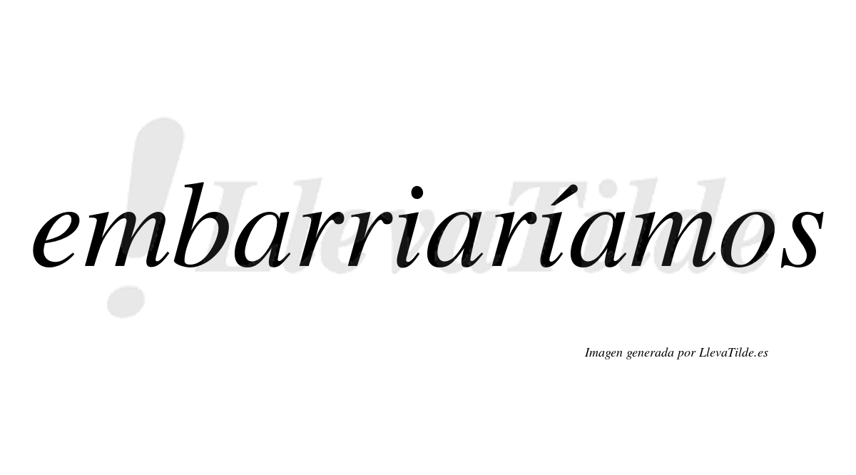 Embarriaríamos  lleva tilde con vocal tónica en la segunda «i»