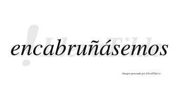 Encabruñásemos  lleva tilde con vocal tónica en la segunda «a»