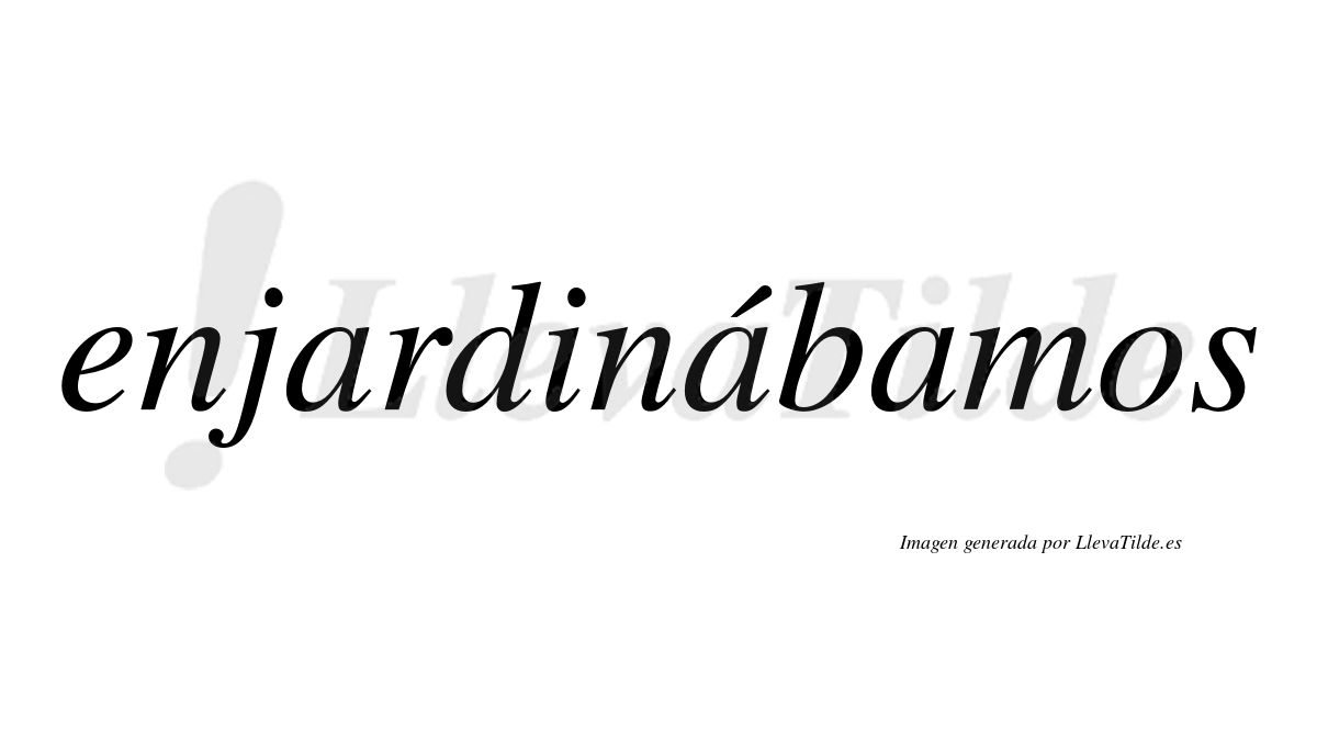 Enjardinábamos  lleva tilde con vocal tónica en la segunda «a»