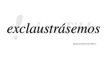 Exclaustrásemos  lleva tilde con vocal tónica en la segunda «a»
