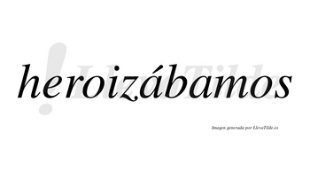 Heroizábamos  lleva tilde con vocal tónica en la primera «a»