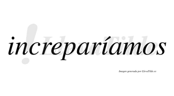 Increparíamos  lleva tilde con vocal tónica en la segunda «i»