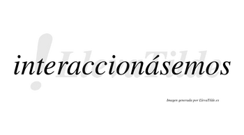 Interaccionásemos  lleva tilde con vocal tónica en la segunda «a»