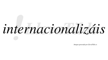 Internacionalizáis  lleva tilde con vocal tónica en la tercera «a»