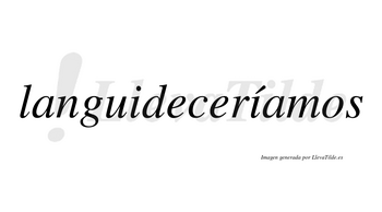 Languideceríamos  lleva tilde con vocal tónica en la segunda «i»