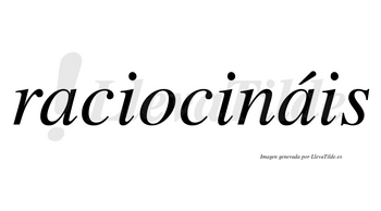 Raciocináis  lleva tilde con vocal tónica en la segunda «a»