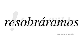 Resobráramos  lleva tilde con vocal tónica en la primera «a»