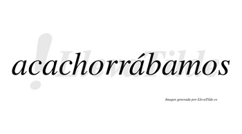 Acachorrábamos  lleva tilde con vocal tónica en la tercera «a»