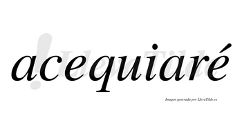 Acequiaré  lleva tilde con vocal tónica en la segunda «e»