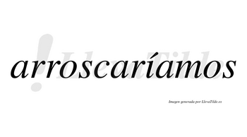 Arroscaríamos  lleva tilde con vocal tónica en la «i»