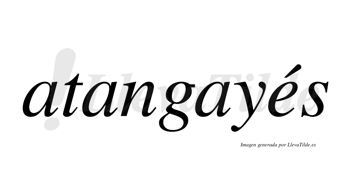Atangayés  lleva tilde con vocal tónica en la "e"