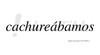 Cachureábamos  lleva tilde con vocal tónica en la segunda «a»