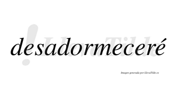 Desadormeceré  lleva tilde con vocal tónica en la cuarta «e»