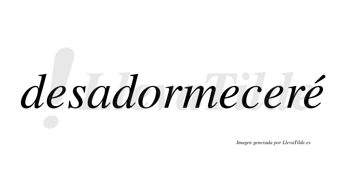 Desadormeceré  lleva tilde con vocal tónica en la cuarta «e»