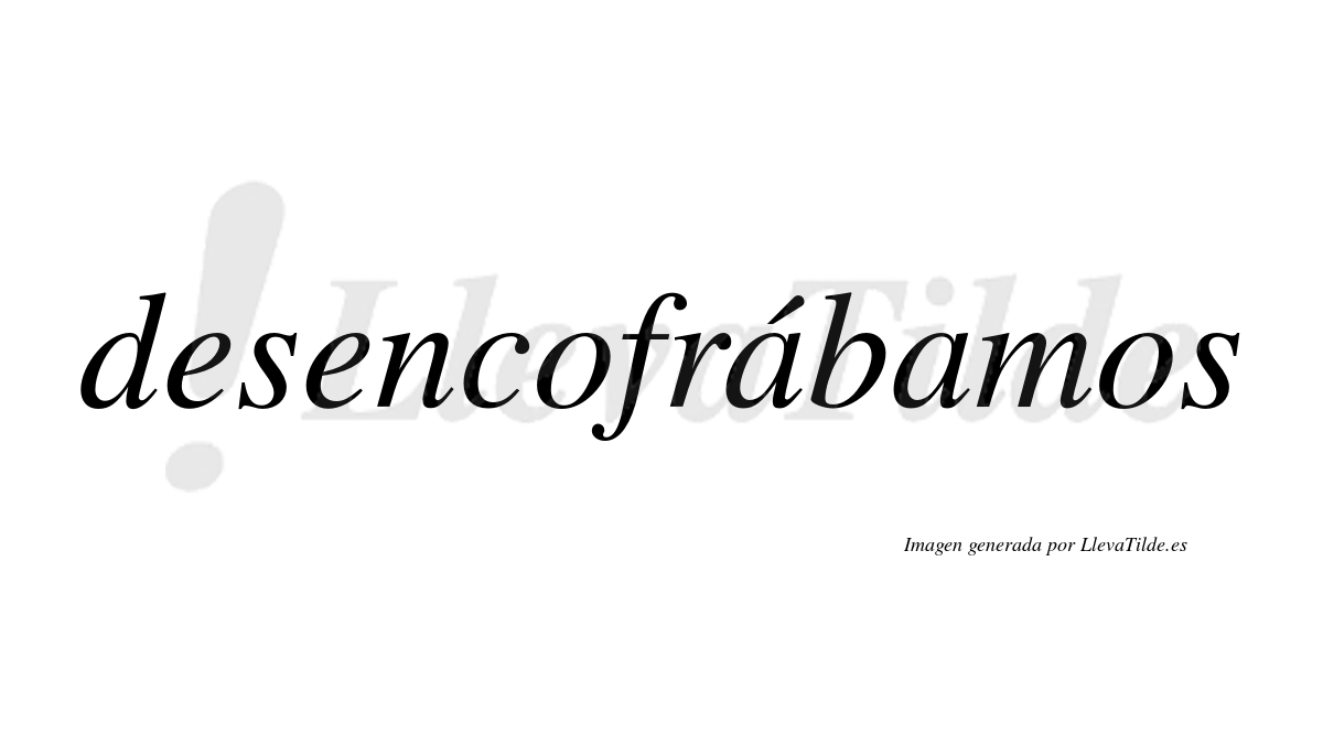 Desencofrábamos  lleva tilde con vocal tónica en la primera «a»