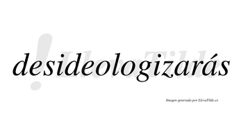 Desideologizarás  lleva tilde con vocal tónica en la segunda «a»