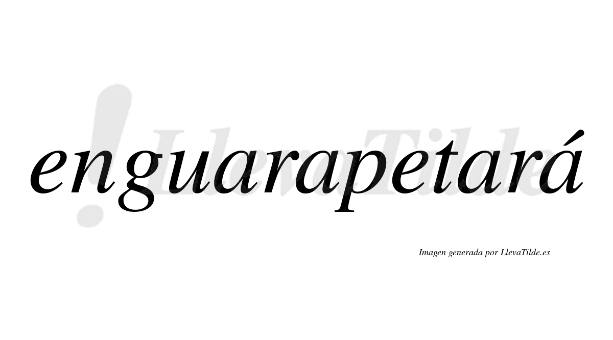 Enguarapetará  lleva tilde con vocal tónica en la cuarta «a»