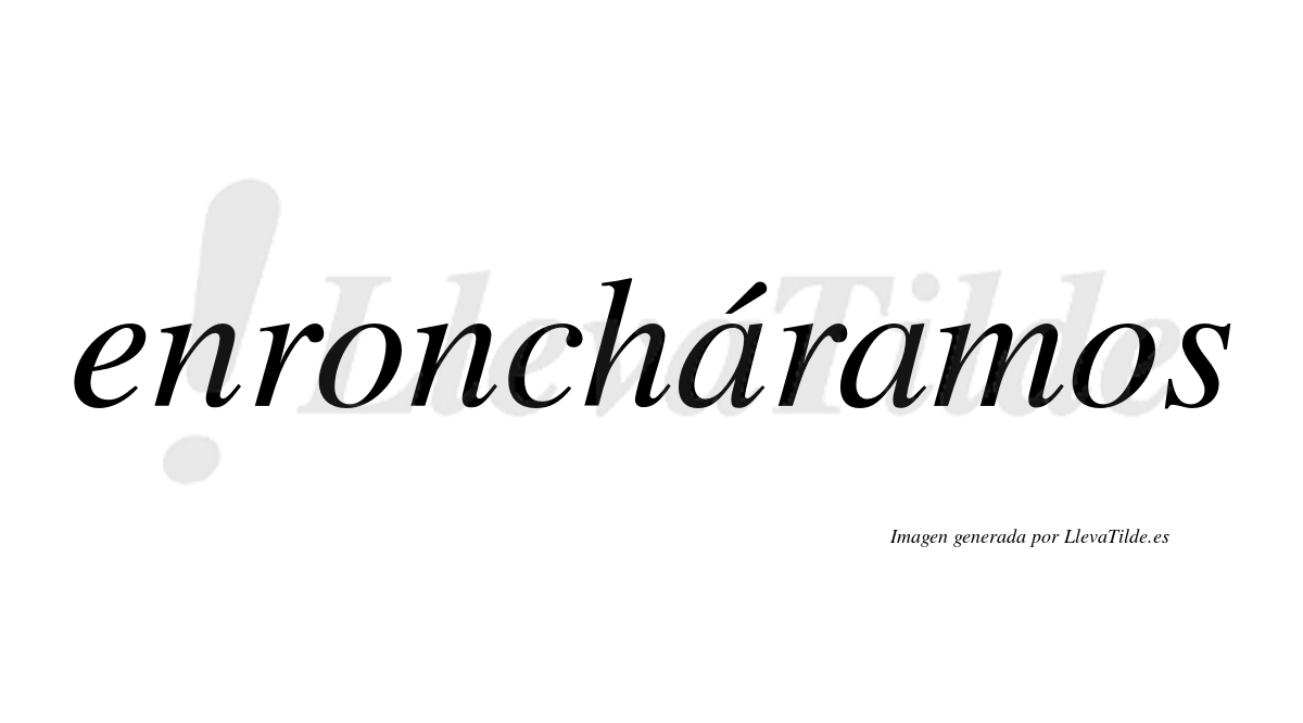 Enroncháramos  lleva tilde con vocal tónica en la primera «a»