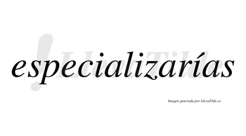 Especializarías  lleva tilde con vocal tónica en la tercera «i»