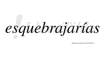 Esquebrajarías  lleva tilde con vocal tónica en la «i»