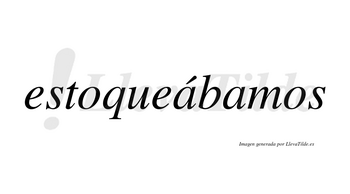 Estoqueábamos  lleva tilde con vocal tónica en la primera «a»