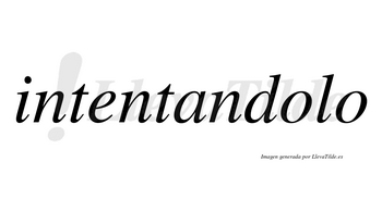 Intentandolo no lleva tilde con vocal tónica en la primera «o»